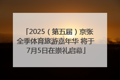 2025（第五届）京张全季体育旅游嘉年华 将于7月5日在崇礼启幕