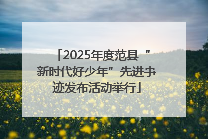 2025年度范县“新时代好少年”先进事迹发布活动举行