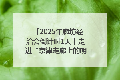 2025年廊坊经洽会倒计时1天｜走进“京津走廊上的明珠”——廊坊