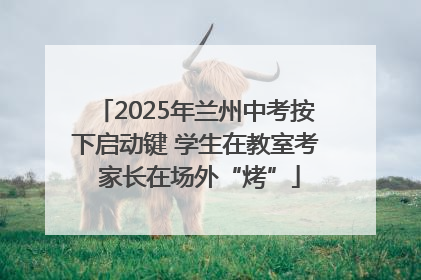 2025年兰州中考按下启动键 学生在教室考 家长在场外“烤”