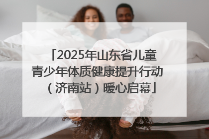 2025年山东省儿童青少年体质健康提升行动（济南站）暖心启幕
