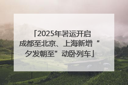 2025年暑运开启 成都至北京、上海新增“夕发朝至”动卧列车