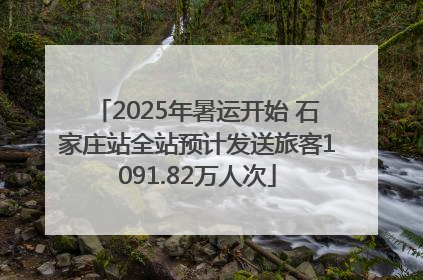 2025年暑运开始 石家庄站全站预计发送旅客1091.82万人次