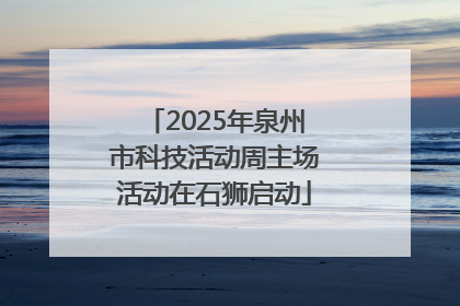 2025年泉州市科技活动周主场活动在石狮启动