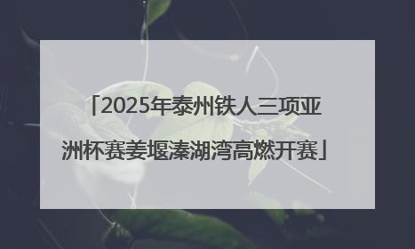 2025年泰州铁人三项亚洲杯赛姜堰溱湖湾高燃开赛