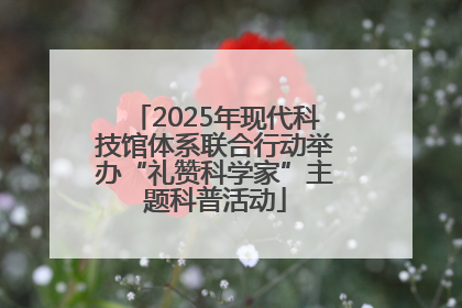 2025年现代科技馆体系联合行动举办“礼赞科学家”主题科普活动