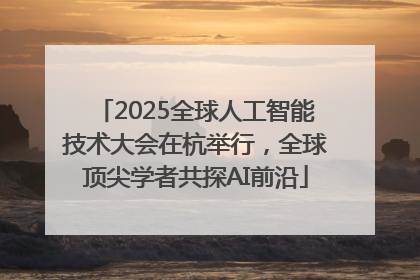 2025全球人工智能技术大会在杭举行，全球顶尖学者共探AI前沿