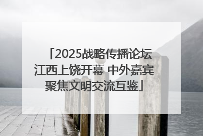 2025战略传播论坛江西上饶开幕 中外嘉宾聚焦文明交流互鉴
