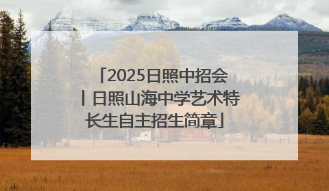 2025日照中招会丨日照山海中学艺术特长生自主招生简章