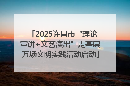2025许昌市“理论宣讲+文艺演出”走基层万场文明实践活动启动