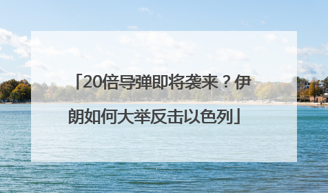 20倍导弹即将袭来？伊朗如何大举反击以色列