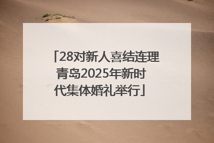 28对新人喜结连理 青岛2025年新时代集体婚礼举行