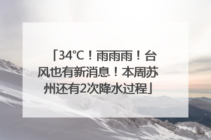 34℃！雨雨雨！台风也有新消息！本周苏州还有2次降水过程