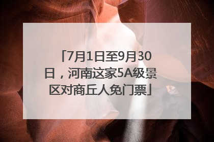 7月1日至9月30日，河南这家5A级景区对商丘人免门票