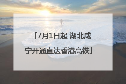 7月1日起 湖北咸宁开通直达香港高铁