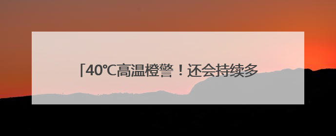 40℃高温橙警！还会持续多久？山东最新天气预报来了