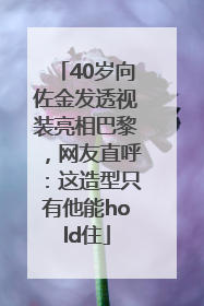 40岁向佐金发透视装亮相巴黎，网友直呼：这造型只有他能hold住