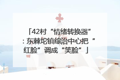 42村“情绪转换器”：东棘坨镇综治中心把“红脸”调成“笑脸”