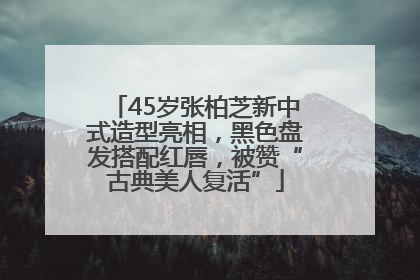 45岁张柏芝新中式造型亮相，黑色盘发搭配红唇，被赞“古典美人复活”