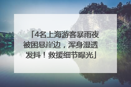 4名上海游客暴雨夜被困悬崖边，浑身湿透发抖！救援细节曝光