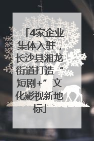 4家企业集体入驻，长沙县湘龙街道打造“短剧+”文化影视新地标