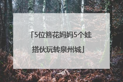 5位簪花妈妈5个娃 搭伙玩转泉州城