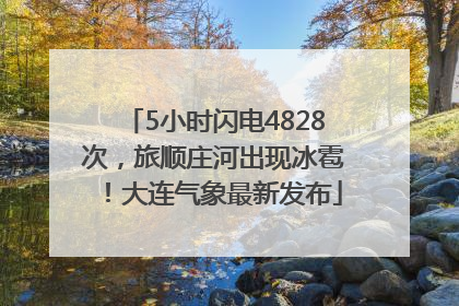 5小时闪电4828次，旅顺庄河出现冰雹！大连气象最新发布