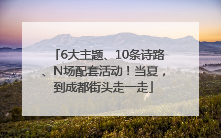 6大主题、10条诗路、N场配套活动！当夏，到成都街头走一走