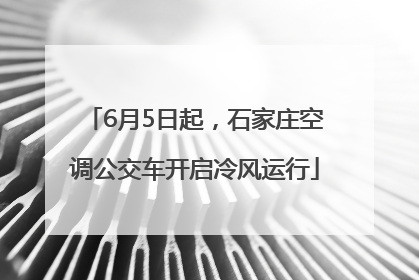 6月5日起，石家庄空调公交车开启冷风运行