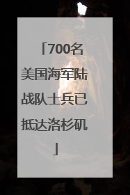 700名美国海军陆战队士兵已抵达洛杉矶