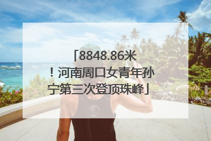 8848.86米！河南周口女青年孙宁第三次登顶珠峰