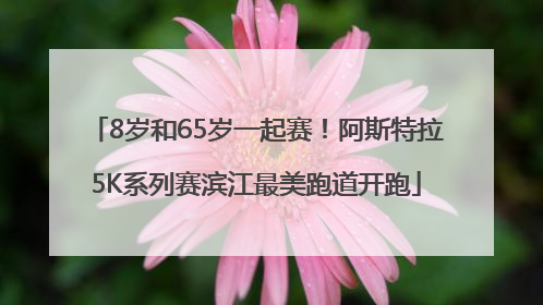 8岁和65岁一起赛！阿斯特拉5K系列赛滨江最美跑道开跑