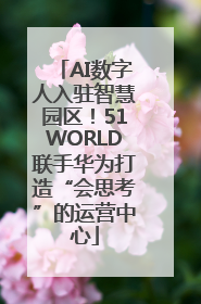 AI数字人入驻智慧园区！51WORLD联手华为打造“会思考”的运营中心