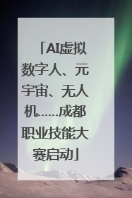 AI虚拟数字人、元宇宙、无人机……成都职业技能大赛启动