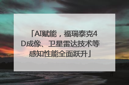 AI赋能，福瑞泰克4D成像、卫星雷达技术等感知性能全面跃升