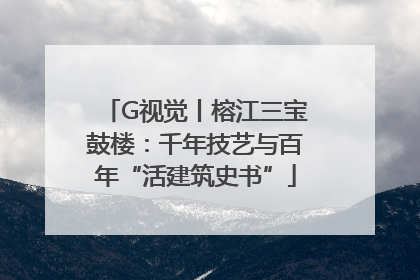 G视觉丨榕江三宝鼓楼：千年技艺与百年“活建筑史书”