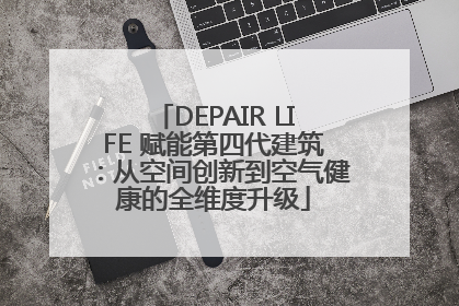DEPAIR LIFE 赋能第四代建筑：从空间创新到空气健康的全维度升级