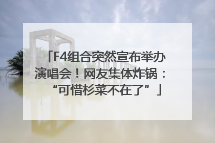 F4组合突然宣布举办演唱会！网友集体炸锅：“可惜杉菜不在了”