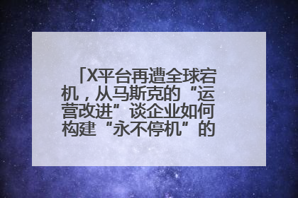 X平台再遭全球宕机，从马斯克的“运营改进”谈企业如何构建“永不停机”的数字护城河